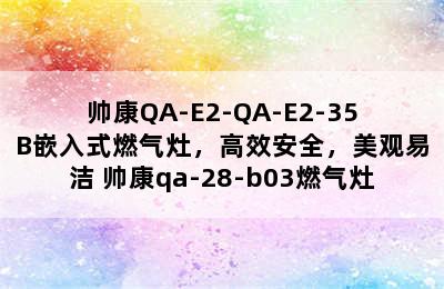 帅康QA-E2-QA-E2-35B嵌入式燃气灶，高效安全，美观易洁 帅康qa-28-b03燃气灶